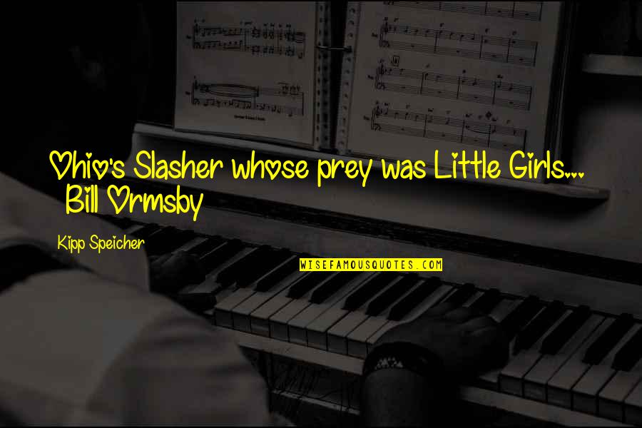 Speicher Quotes By Kipp Speicher: Ohio's Slasher whose prey was Little Girls... Bill Speicher Quotes By Kipp Speicher: Ohio's Slasher whose prey was Little Girls... Bill