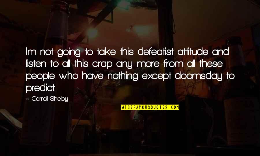 Speichern Magyarul Quotes By Carroll Shelby: I'm not going to take this defeatist attitude Speichern Magyarul Quotes By Carroll Shelby: I'm not going to take this defeatist attitude