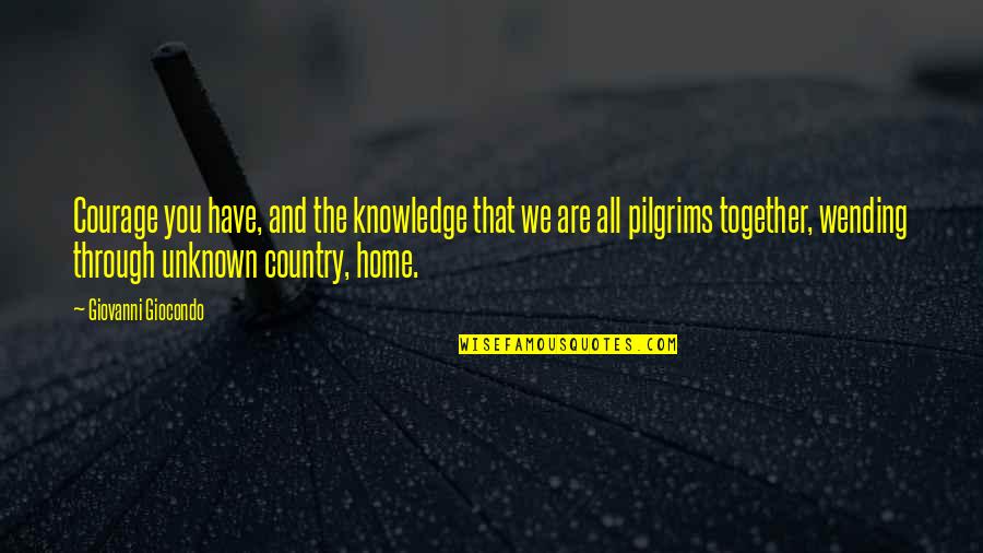 Speichern Magyarul Quotes By Giovanni Giocondo: Courage you have, and the knowledge that we Speichern Magyarul Quotes By Giovanni Giocondo: Courage you have, and the knowledge that we