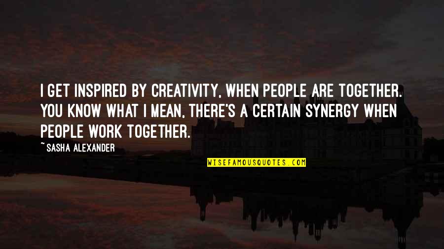 Speichers Quotes By Sasha Alexander: I get inspired by creativity, when people are