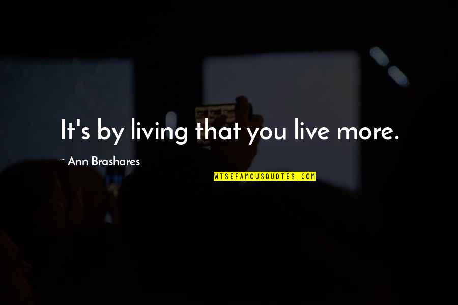 Speisekammer Quotes By Ann Brashares: It's by living that you live more. Speisekammer Quotes By Ann Brashares: It's by living that you live more.