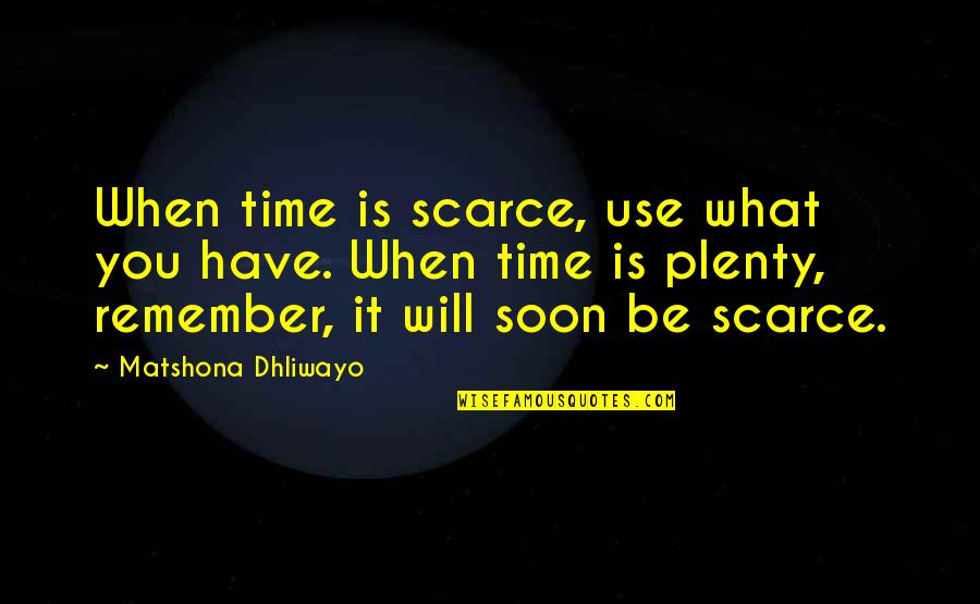Speisen Divers Quotes By Matshona Dhliwayo: When time is scarce, use what you have. Speisen Divers Quotes By Matshona Dhliwayo: When time is scarce, use what you have.