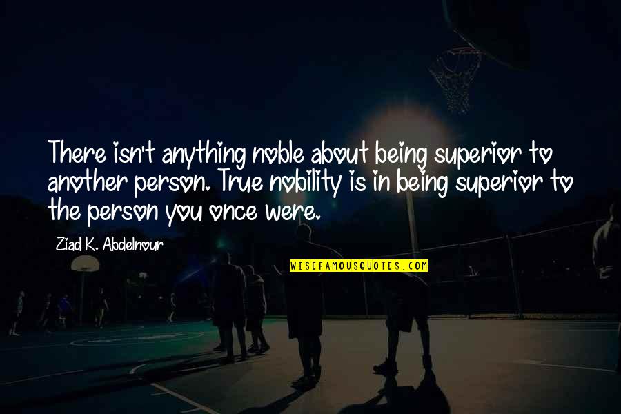 Speisen Mit Quotes By Ziad K. Abdelnour: There isn't anything noble about being superior to Speisen Mit Quotes By Ziad K. Abdelnour: There isn't anything noble about being superior to