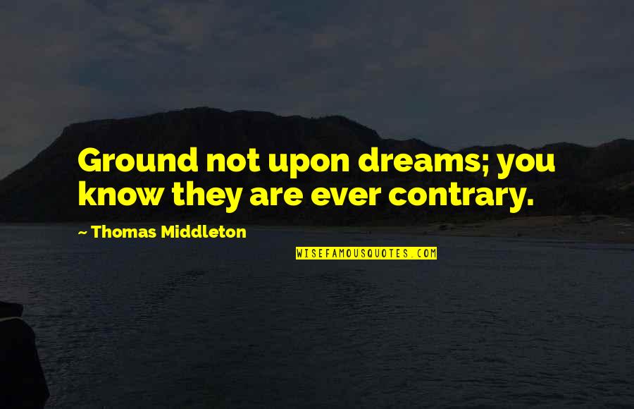 Speiston Quotes By Thomas Middleton: Ground not upon dreams; you know they are