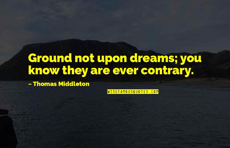 Speiston Quotes By Thomas Middleton: Ground not upon dreams; you know they are Speiston Quotes By Thomas Middleton: Ground not upon dreams; you know they are