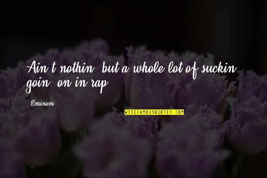 Spel Quotes By Eminem: Ain't nothin' but a whole lot of suckin'