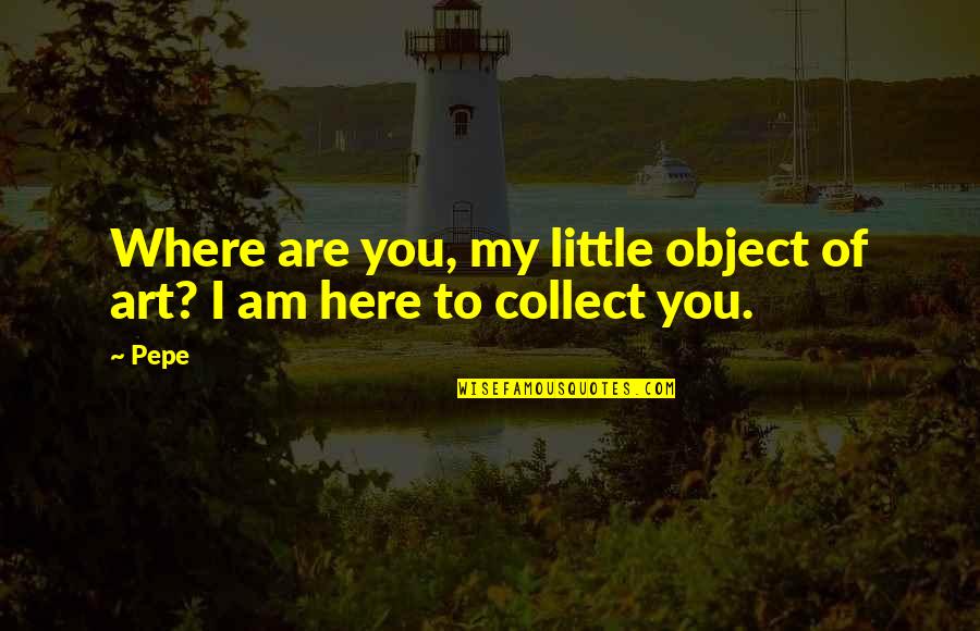 Spelen Jeugdbeweging Quotes By Pepe: Where are you, my little object of art?