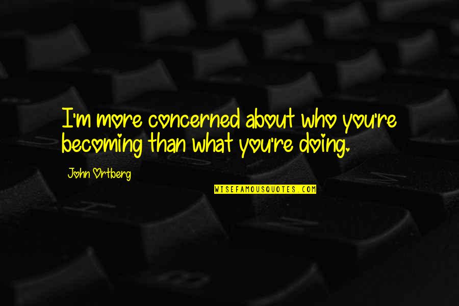 Spell Bee Quotes By John Ortberg: I'm more concerned about who you're becoming than