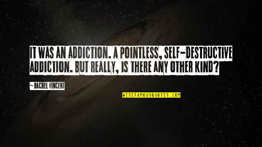 Spell Bee Quotes By Rachel Vincent: It was an addiction. A pointless, self-destructive addiction. Spell Bee Quotes By Rachel Vincent: It was an addiction. A pointless, self-destructive addiction.