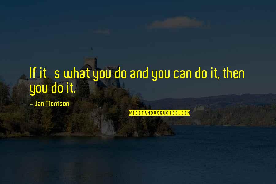 Spell It In Spanish Quotes By Van Morrison: If it's what you do and you can