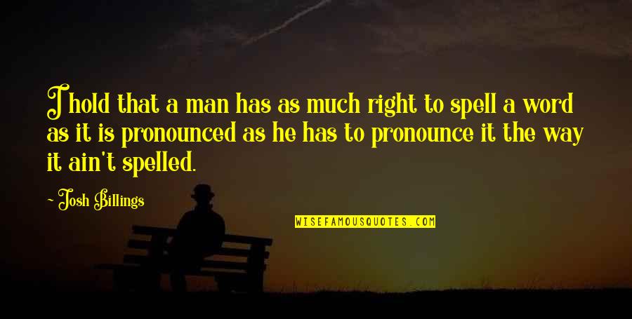 Spell It Right Quotes By Josh Billings: I hold that a man has as much