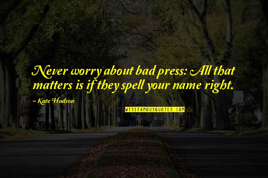 Spell It Right Quotes By Kate Hudson: Never worry about bad press: All that matters