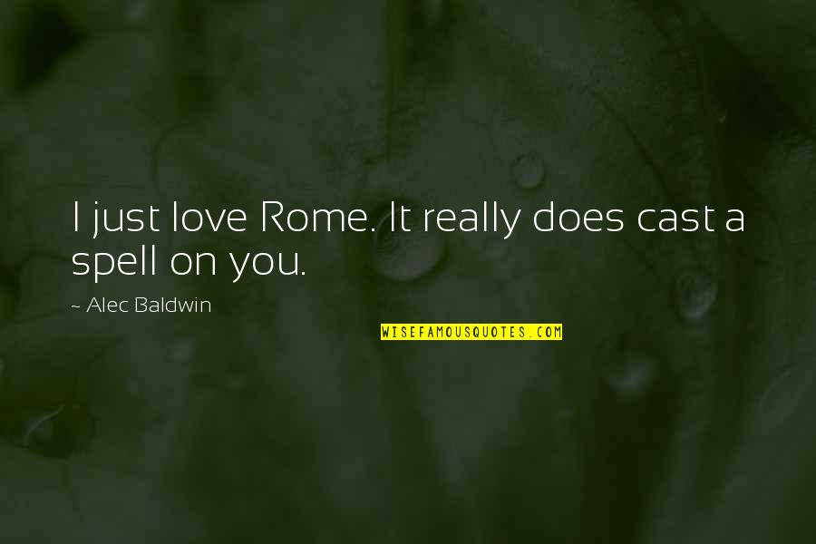 Spell Quotes By Alec Baldwin: I just love Rome. It really does cast
