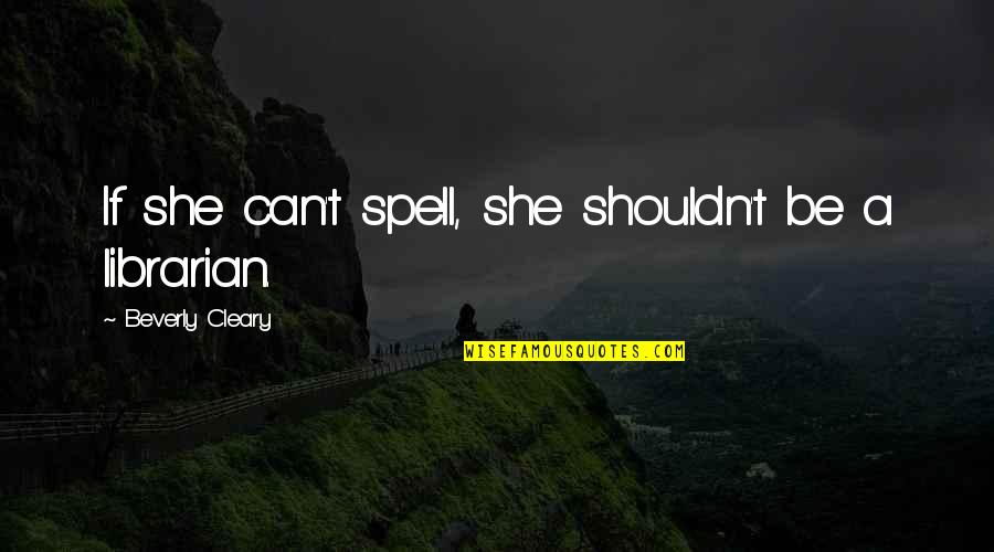 Spell Quotes By Beverly Cleary: If she can't spell, she shouldn't be a
