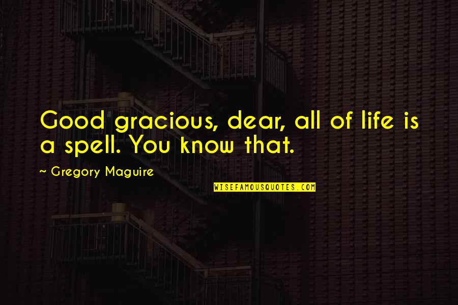 Spell Quotes By Gregory Maguire: Good gracious, dear, all of life is a