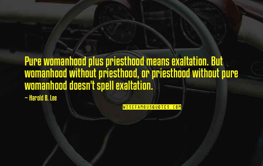 Spell Quotes By Harold B. Lee: Pure womanhood plus priesthood means exaltation. But womanhood