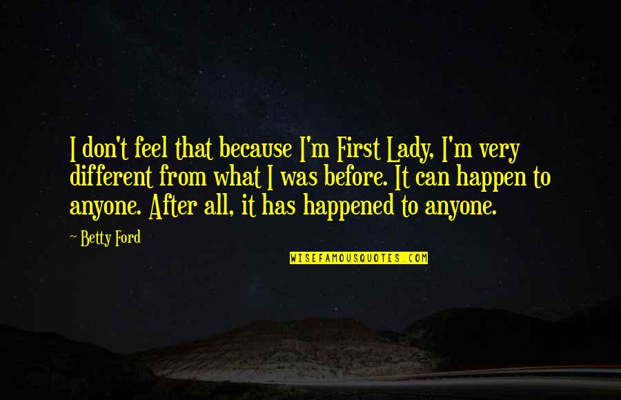 Spellbound 1945 Quotes By Betty Ford: I don't feel that because I'm First Lady,