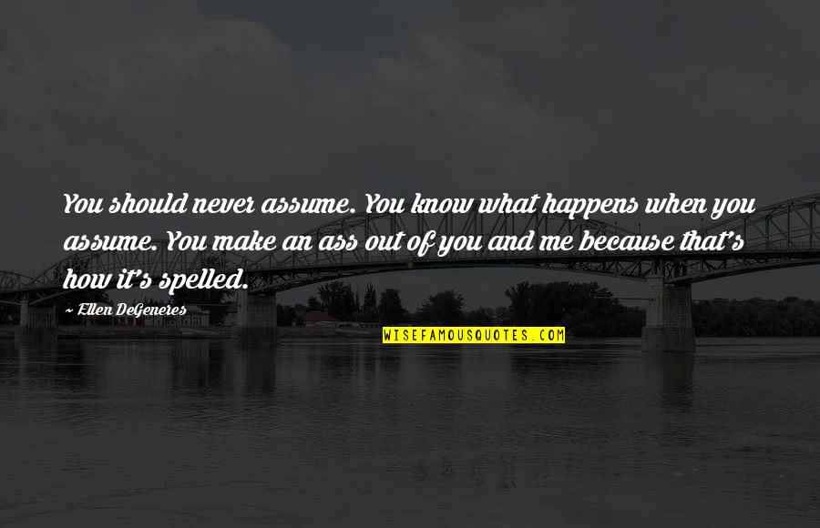 Spelled Quotes By Ellen DeGeneres: You should never assume. You know what happens
