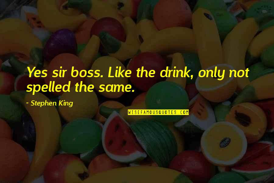 Spelled Quotes By Stephen King: Yes sir boss. Like the drink, only not