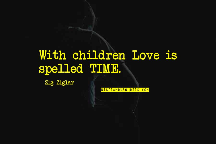 Spelled Quotes By Zig Ziglar: With children Love is spelled TIME.