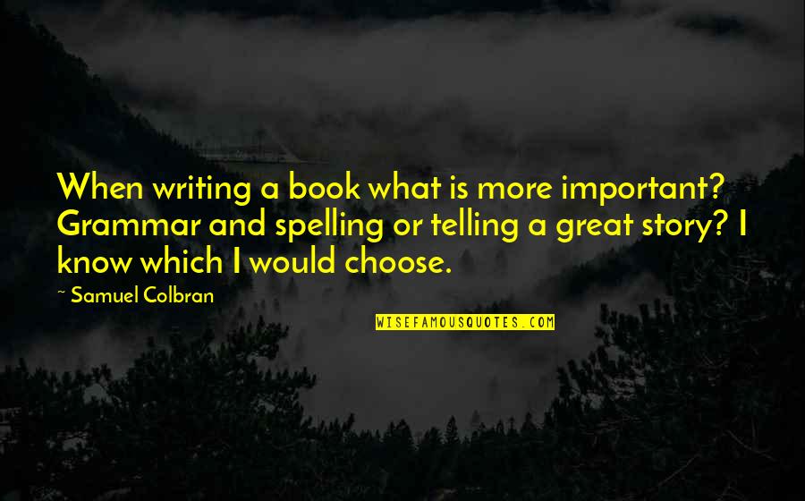 Spelling And Grammar Quotes By Samuel Colbran: When writing a book what is more important?