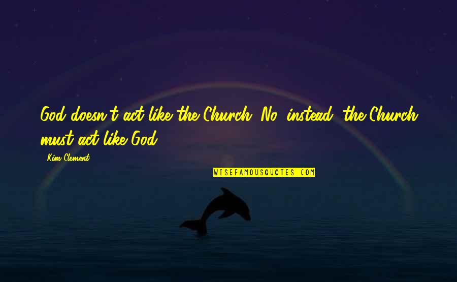 Spelling Check Quotes By Kim Clement: God doesn't act like the Church. No, instead,