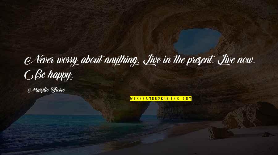 Spelling Quotes And Quotes By Marsilio Ficino: Never worry about anything. Live in the present.