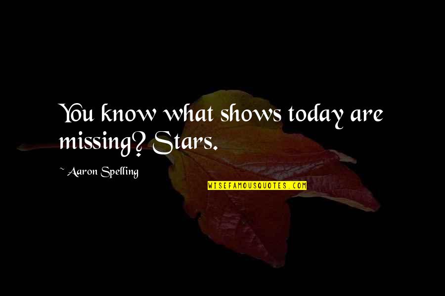 Spelling Quotes By Aaron Spelling: You know what shows today are missing? Stars.