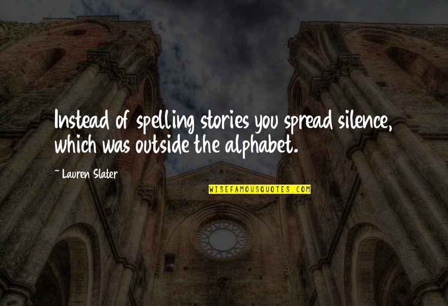 Spelling Quotes By Lauren Slater: Instead of spelling stories you spread silence, which