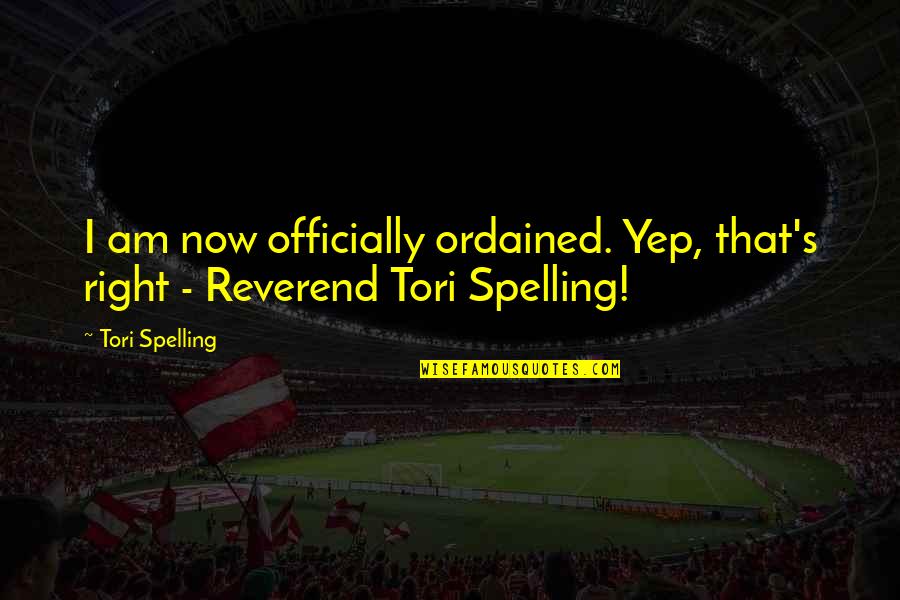 Spelling Quotes By Tori Spelling: I am now officially ordained. Yep, that's right