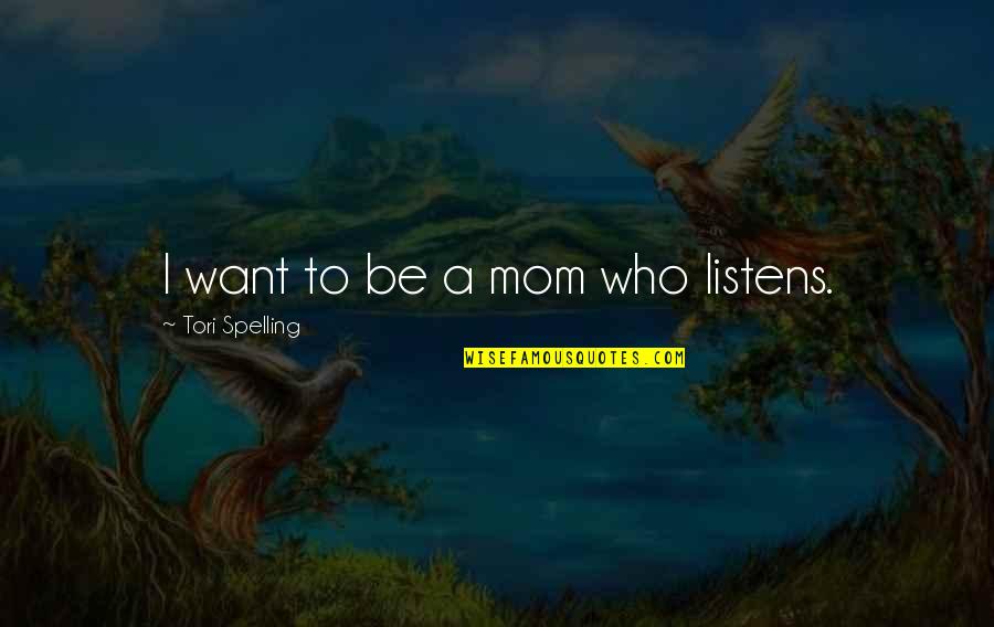 Spelling Quotes By Tori Spelling: I want to be a mom who listens.