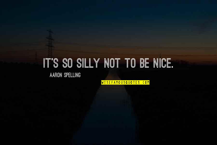 Spelling's Quotes By Aaron Spelling: It's so silly not to be nice. Spelling's Quotes By Aaron Spelling: It's so silly not to be nice.
