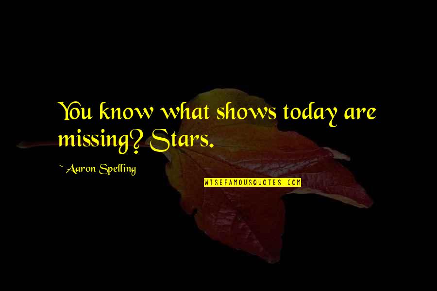 Spelling's Quotes By Aaron Spelling: You know what shows today are missing? Stars. Spelling's Quotes By Aaron Spelling: You know what shows today are missing? Stars.
