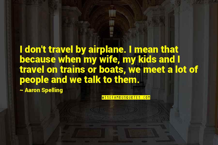 Spelling's Quotes By Aaron Spelling: I don't travel by airplane. I mean that Spelling's Quotes By Aaron Spelling: I don't travel by airplane. I mean that