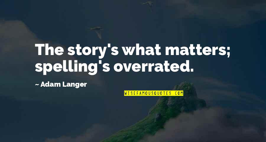 Spelling's Quotes By Adam Langer: The story's what matters; spelling's overrated. Spelling's Quotes By Adam Langer: The story's what matters; spelling's overrated.