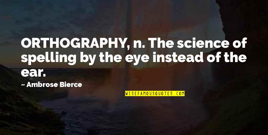 Spelling's Quotes By Ambrose Bierce: ORTHOGRAPHY, n. The science of spelling by the