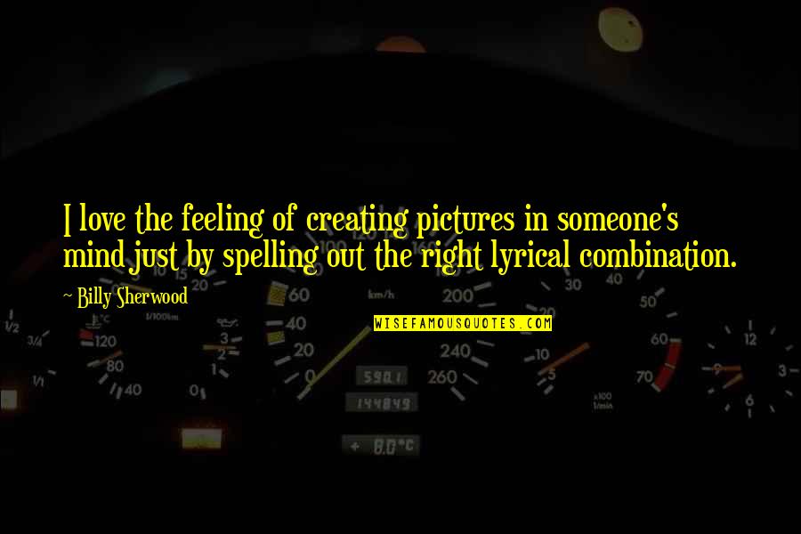 Spelling's Quotes By Billy Sherwood: I love the feeling of creating pictures in Spelling's Quotes By Billy Sherwood: I love the feeling of creating pictures in