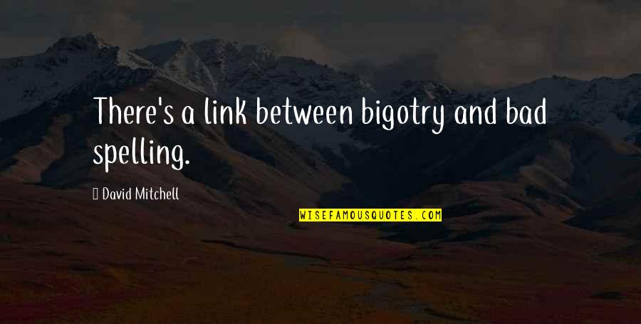 Spelling's Quotes By David Mitchell: There's a link between bigotry and bad spelling. Spelling's Quotes By David Mitchell: There's a link between bigotry and bad spelling.