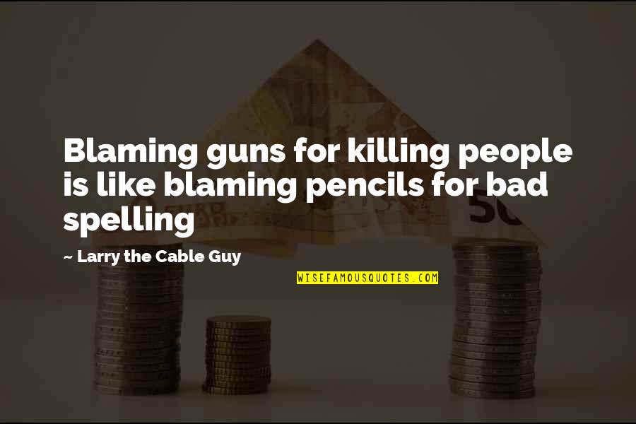 Spelling's Quotes By Larry The Cable Guy: Blaming guns for killing people is like blaming
