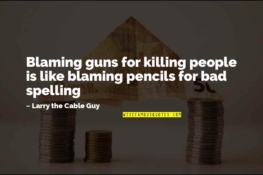 Spelling's Quotes By Larry The Cable Guy: Blaming guns for killing people is like blaming Spelling's Quotes By Larry The Cable Guy: Blaming guns for killing people is like blaming