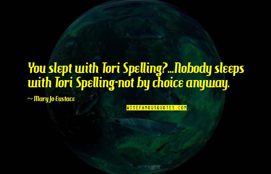 Spelling's Quotes By Mary Jo Eustace: You slept with Tori Spelling?...Nobody sleeps with Tori Spelling's Quotes By Mary Jo Eustace: You slept with Tori Spelling?...Nobody sleeps with Tori