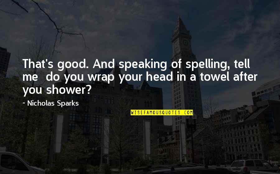 Spelling's Quotes By Nicholas Sparks: That's good. And speaking of spelling, tell me Spelling's Quotes By Nicholas Sparks: That's good. And speaking of spelling, tell me