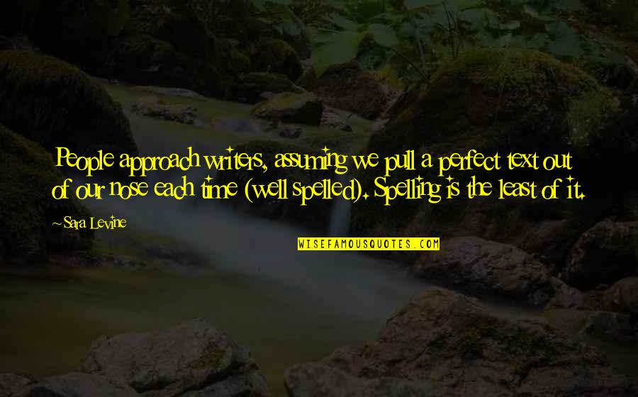 Spelling's Quotes By Sara Levine: People approach writers, assuming we pull a perfect Spelling's Quotes By Sara Levine: People approach writers, assuming we pull a perfect