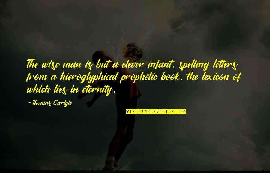 Spelling's Quotes By Thomas Carlyle: The wise man is but a clever infant, Spelling's Quotes By Thomas Carlyle: The wise man is but a clever infant,