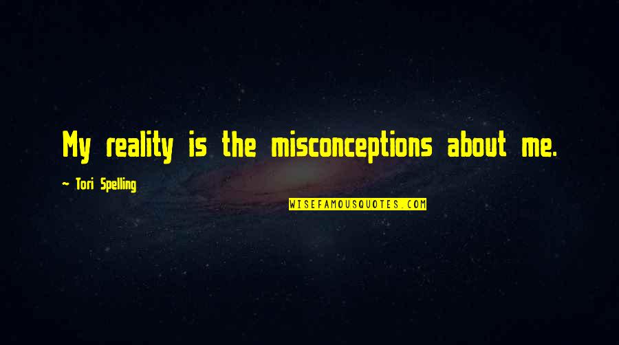 Spelling's Quotes By Tori Spelling: My reality is the misconceptions about me. Spelling's Quotes By Tori Spelling: My reality is the misconceptions about me.