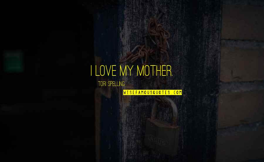 Spelling's Quotes By Tori Spelling: I love my mother. Spelling's Quotes By Tori Spelling: I love my mother.