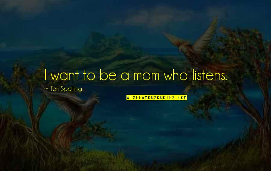 Spelling's Quotes By Tori Spelling: I want to be a mom who listens. Spelling's Quotes By Tori Spelling: I want to be a mom who listens.