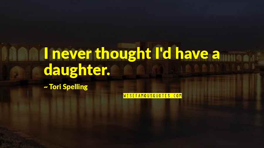 Spelling's Quotes By Tori Spelling: I never thought I'd have a daughter.