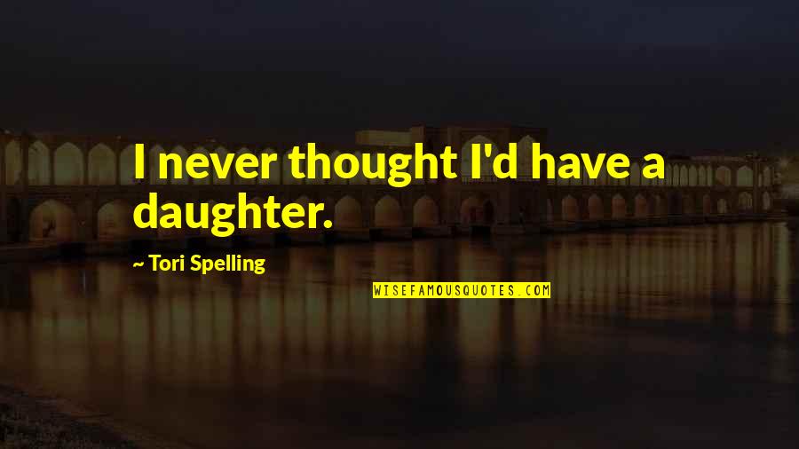Spelling's Quotes By Tori Spelling: I never thought I'd have a daughter. Spelling's Quotes By Tori Spelling: I never thought I'd have a daughter.