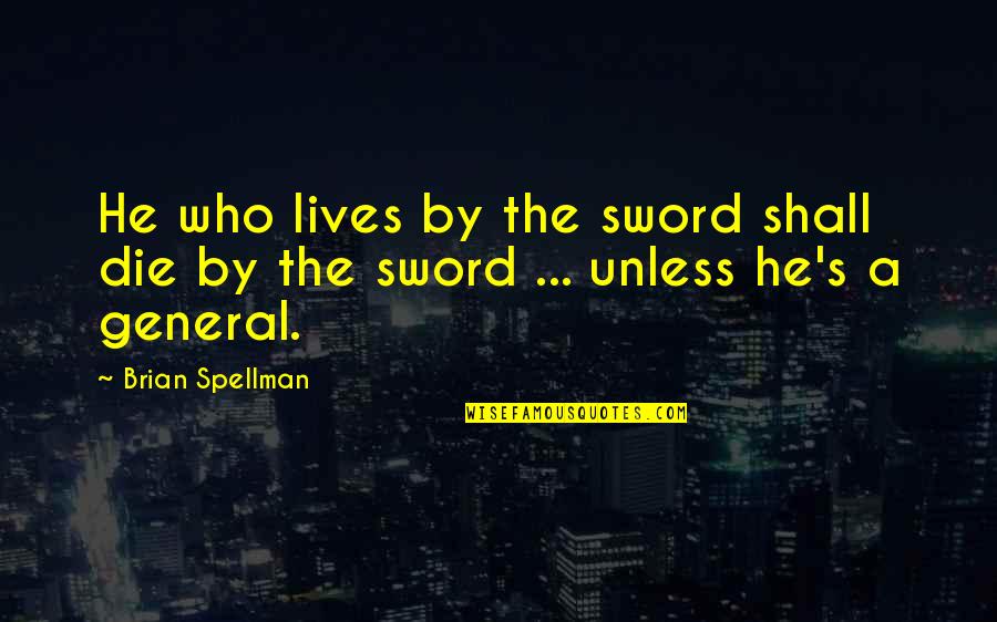 Spellman Quotes By Brian Spellman: He who lives by the sword shall die